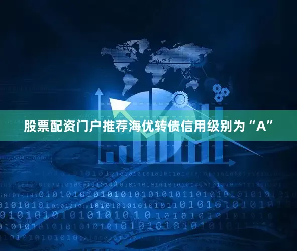 股票配资门户推荐海优转债信用级别为“A”