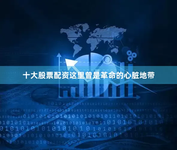 十大股票配资这里曾是革命的心脏地带