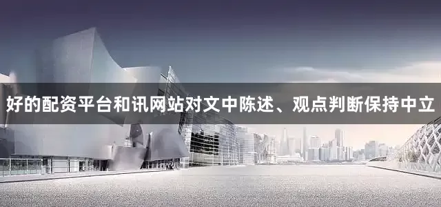 好的配资平台和讯网站对文中陈述、观点判断保持中立