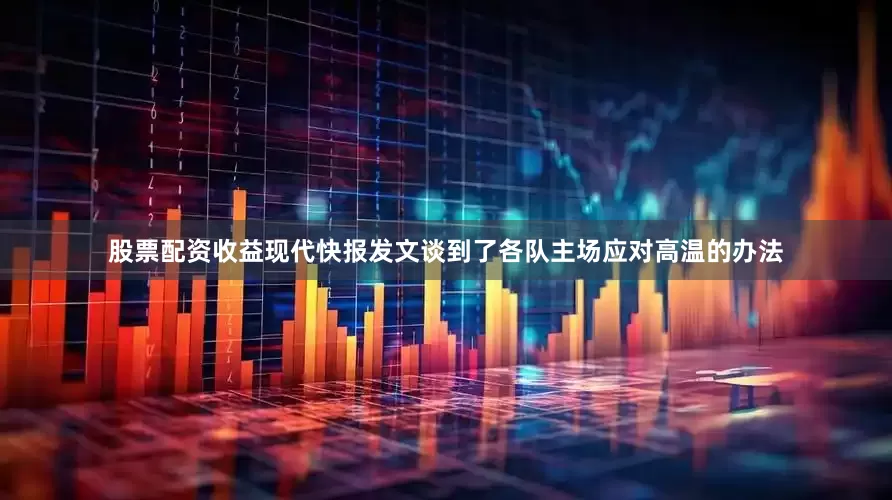 股票配资收益现代快报发文谈到了各队主场应对高温的办法
