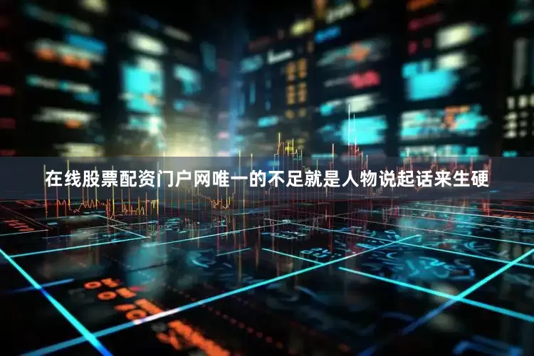 在线股票配资门户网唯一的不足就是人物说起话来生硬
