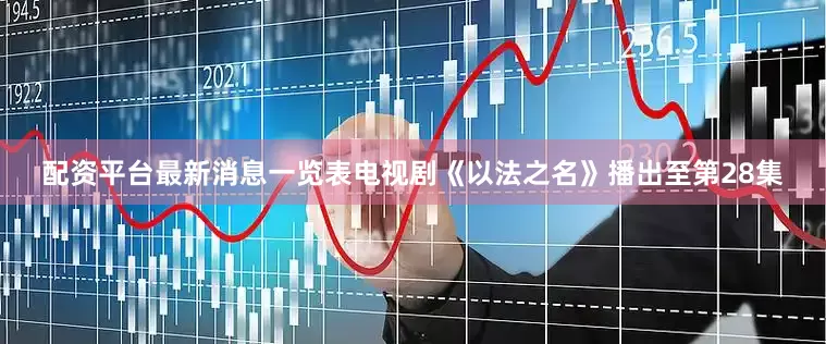 配资平台最新消息一览表电视剧《以法之名》播出至第28集