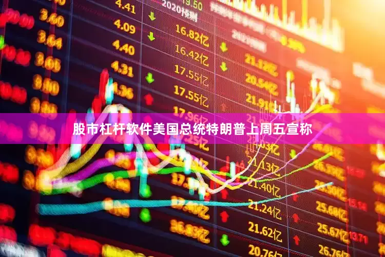 股市杠杆软件美国总统特朗普上周五宣称
