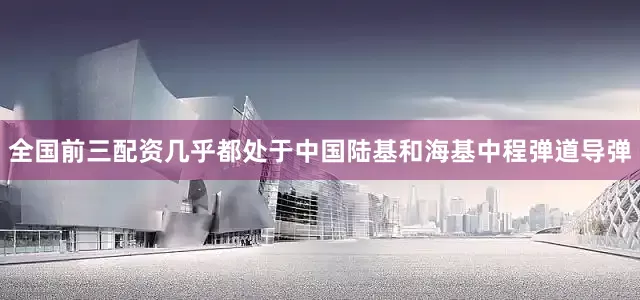 全国前三配资几乎都处于中国陆基和海基中程弹道导弹