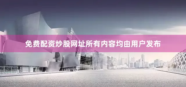免费配资炒股网址所有内容均由用户发布