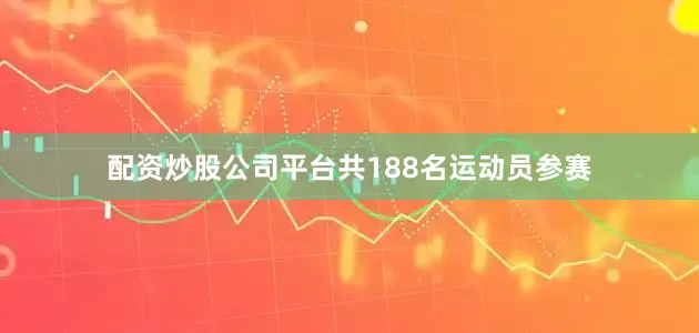 配资炒股公司平台共188名运动员参赛