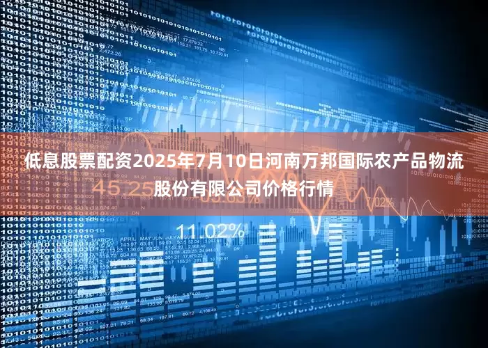 低息股票配资2025年7月10日河南万邦国际农产品物流股份有限公司价格行情