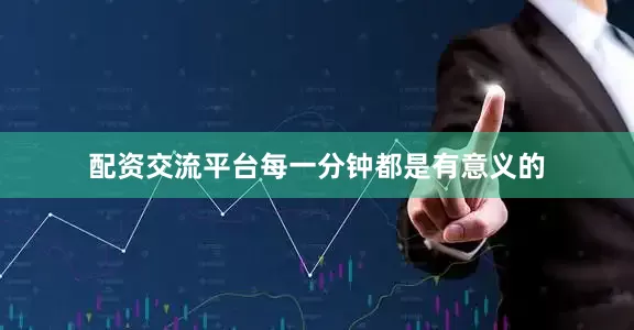 配资交流平台每一分钟都是有意义的