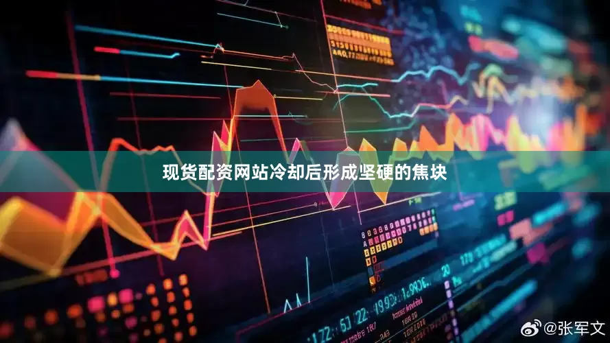 现货配资网站冷却后形成坚硬的焦块