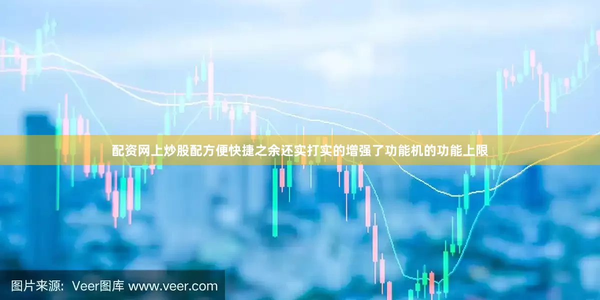 配资网上炒股配方便快捷之余还实打实的增强了功能机的功能上限