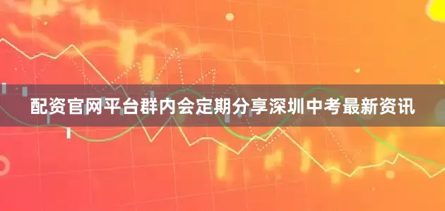 配资官网平台群内会定期分享深圳中考最新资讯