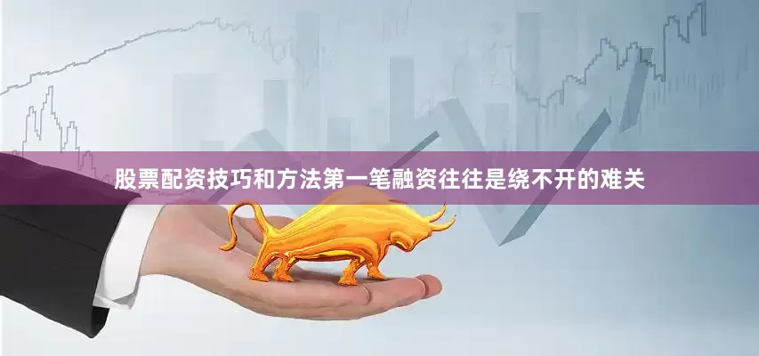 股票配资技巧和方法第一笔融资往往是绕不开的难关