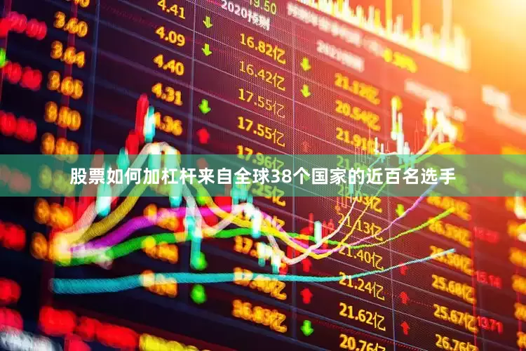 股票如何加杠杆来自全球38个国家的近百名选手