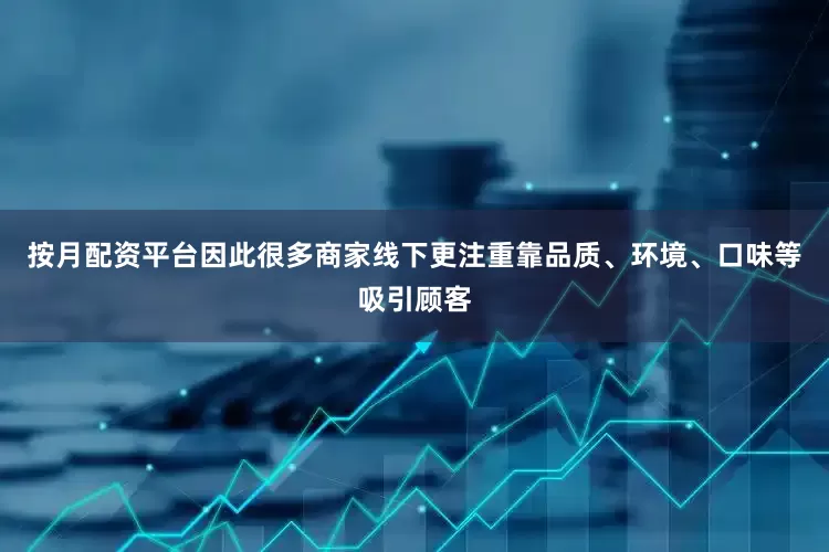 按月配资平台因此很多商家线下更注重靠品质、环境、口味等吸引顾客