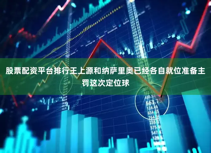 股票配资平台排行王上源和纳萨里奥已经各自就位准备主罚这次定位球