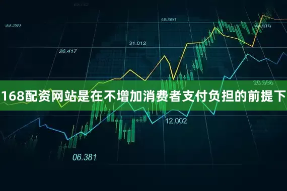 168配资网站是在不增加消费者支付负担的前提下