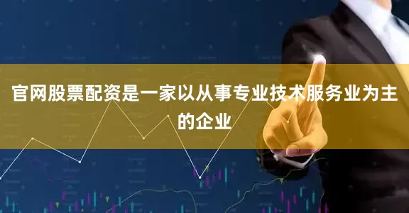 官网股票配资是一家以从事专业技术服务业为主的企业