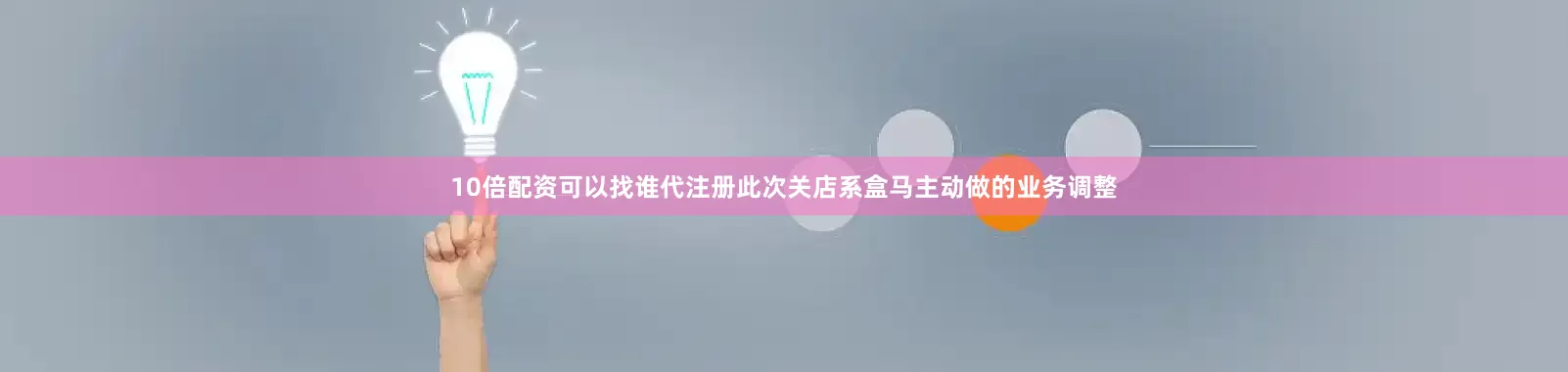 10倍配资可以找谁代注册此次关店系盒马主动做的业务调整