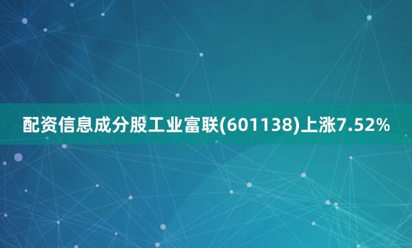 配资信息成分股工业富联(601138)上涨7.52%