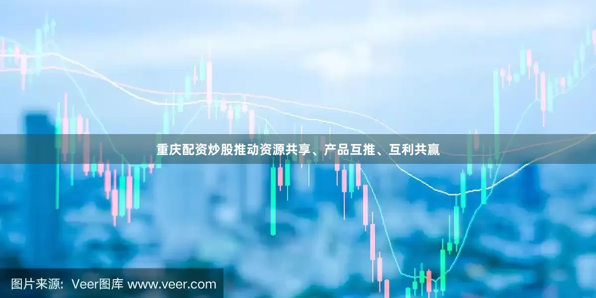 重庆配资炒股推动资源共享、产品互推、互利共赢