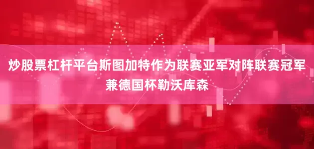 炒股票杠杆平台斯图加特作为联赛亚军对阵联赛冠军兼德国杯勒沃库森